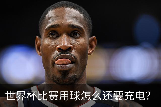 世界杯比赛用球怎么还要充电？