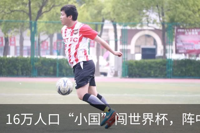 16万人口“小国”闯世界杯，阵中还有一位华裔球星
